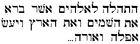 Ha-tehillāh lʾĔlōhīm, ʾăšer bārā ʾet ha-šāmayim wə-ʾet ha-ʾāreṣ, wə-yāʿas ʾafēlāh wə-ʾōr...